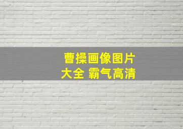 曹操画像图片大全 霸气高清